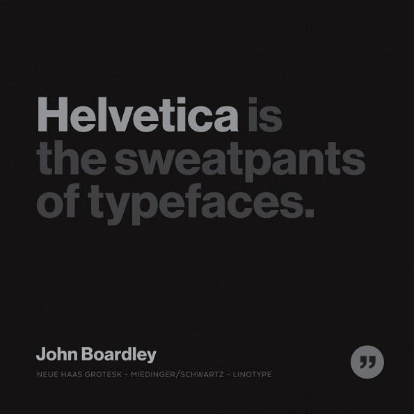 „Helvetica is the sweatpants of typefaces!” stammt von John Boardlay. (Quelle: „Typethos“ von Bill Dawson)